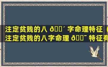 注定贫贱的八 🌴 字命理特征（注定贫贱的八字命理 🐯 特征有哪些）